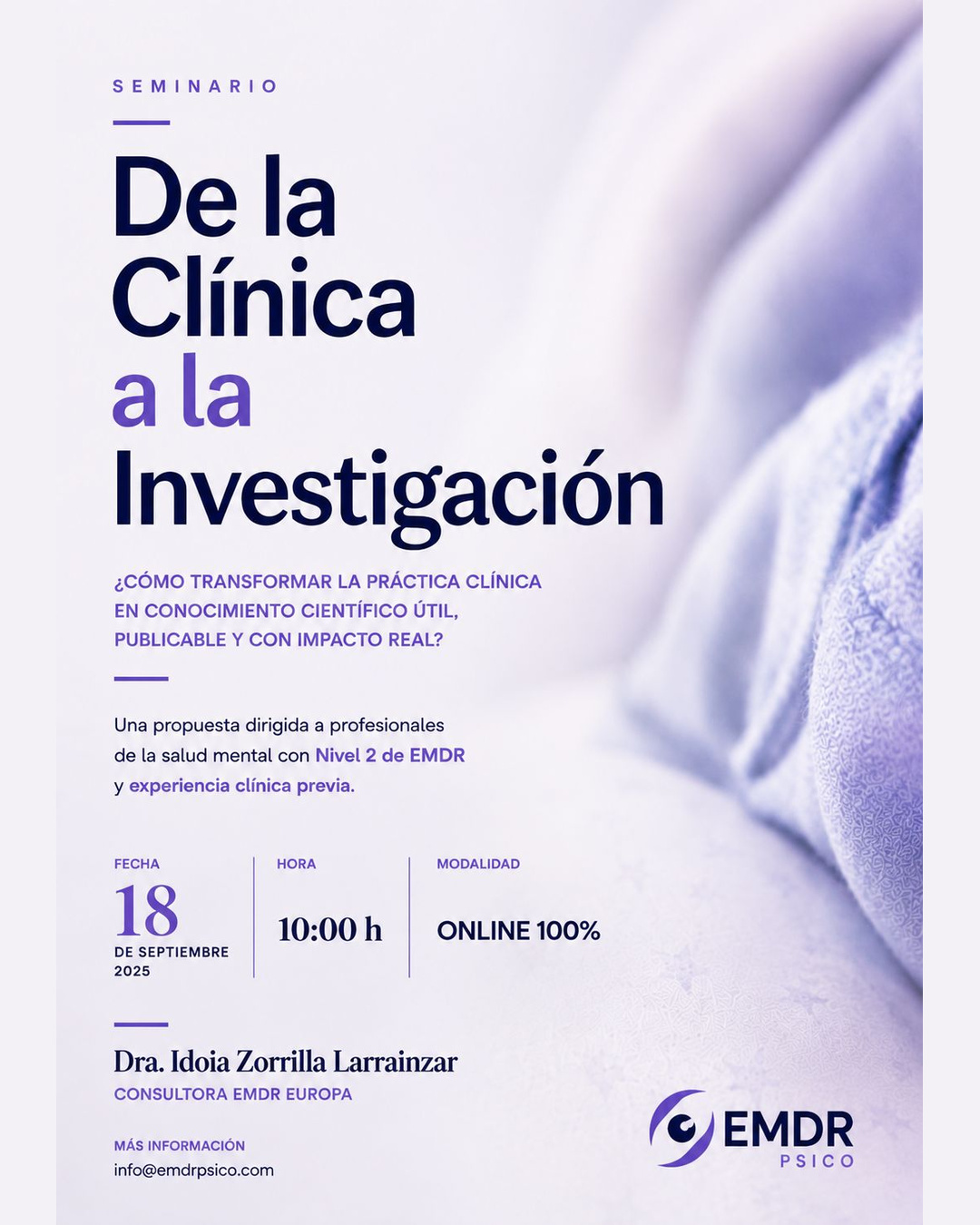 clinica instagram SEMINARIO | DE LA CLÍNICA A LA INVESTIGACIÓN ¿Cómo transformar la práctica clínica en conocimiento científico útil, publicable y con impacto real? En este seminario abordaremos el paso de la clínica a la investigación, integrando la experiencia terapéutica con el rigor metodológico y explorando cómo convertir preguntas surgidas de la práctica profesional en conocimiento científico. Una propuesta dirigida a profesionales de la salud mental con formación en EMDR y experiencia clínica previa, interesados en fortalecer la conexión entre práctica clínica, investigación aplicada y generación de evidencia. Dra. Idoia Zorrilla Larrainzar Consultora EMDR Europa 18 de septiembre 10:00 h